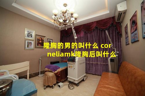 隆胸的男的叫什么 corneliamk隆胸后叫什么